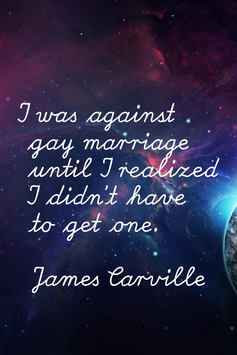 I was against gay marriage until I realized I didn't have to get one.