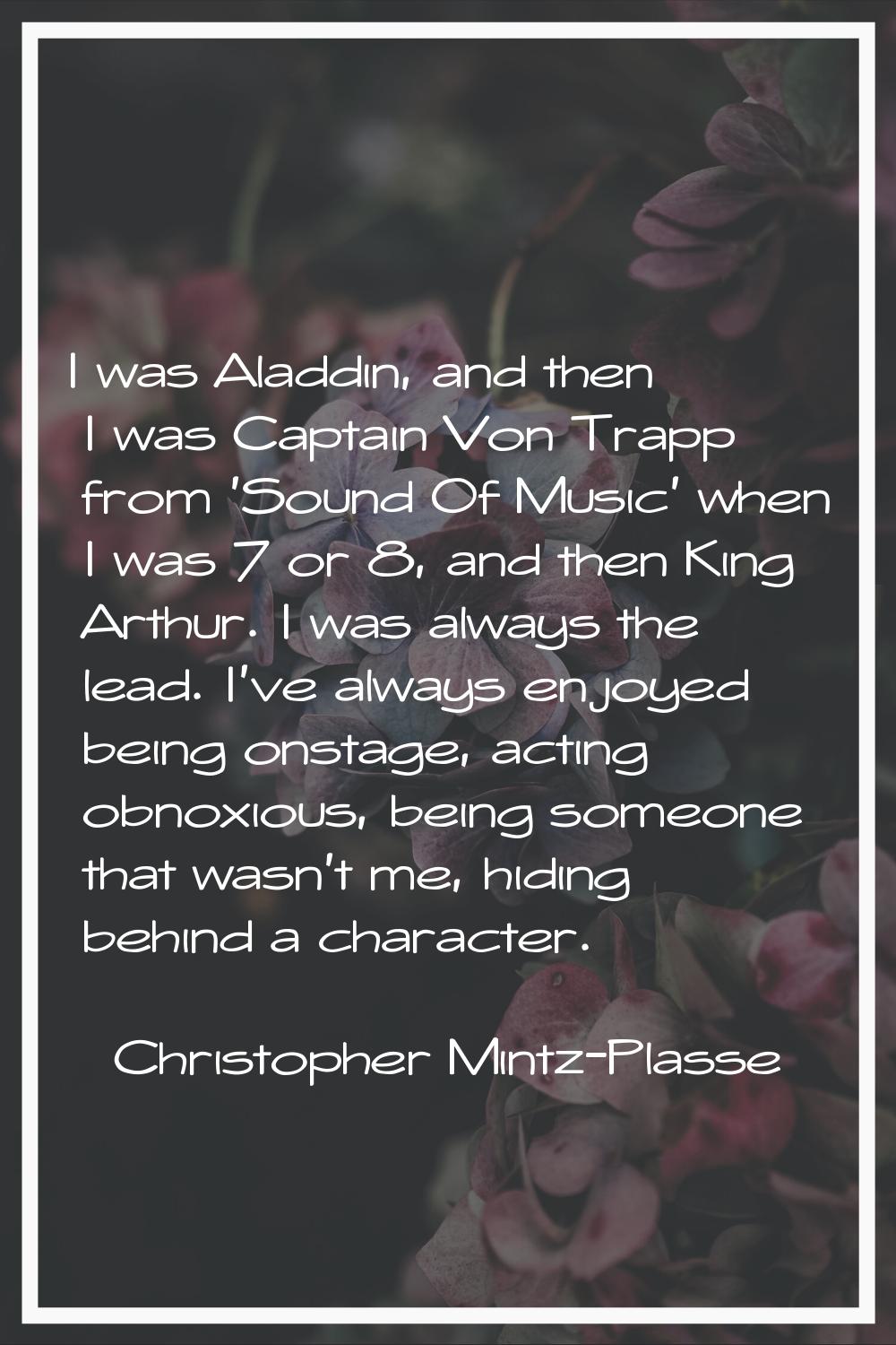 I was Aladdin, and then I was Captain Von Trapp from 'Sound Of Music' when I was 7 or 8, and then K