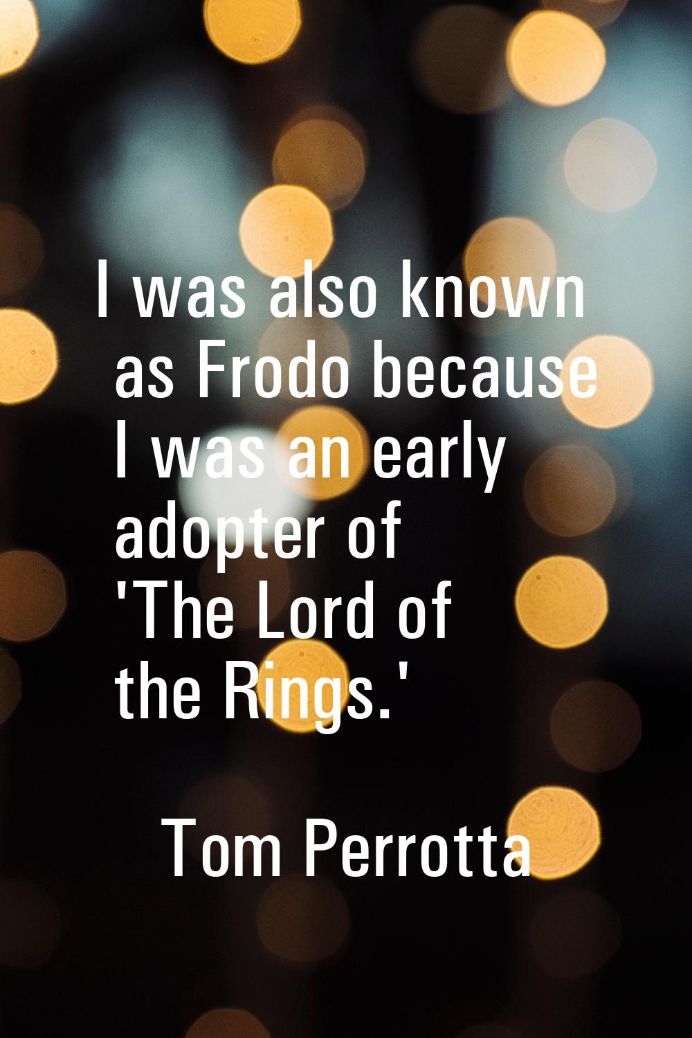 I was also known as Frodo because I was an early adopter of 'The Lord of the Rings.'