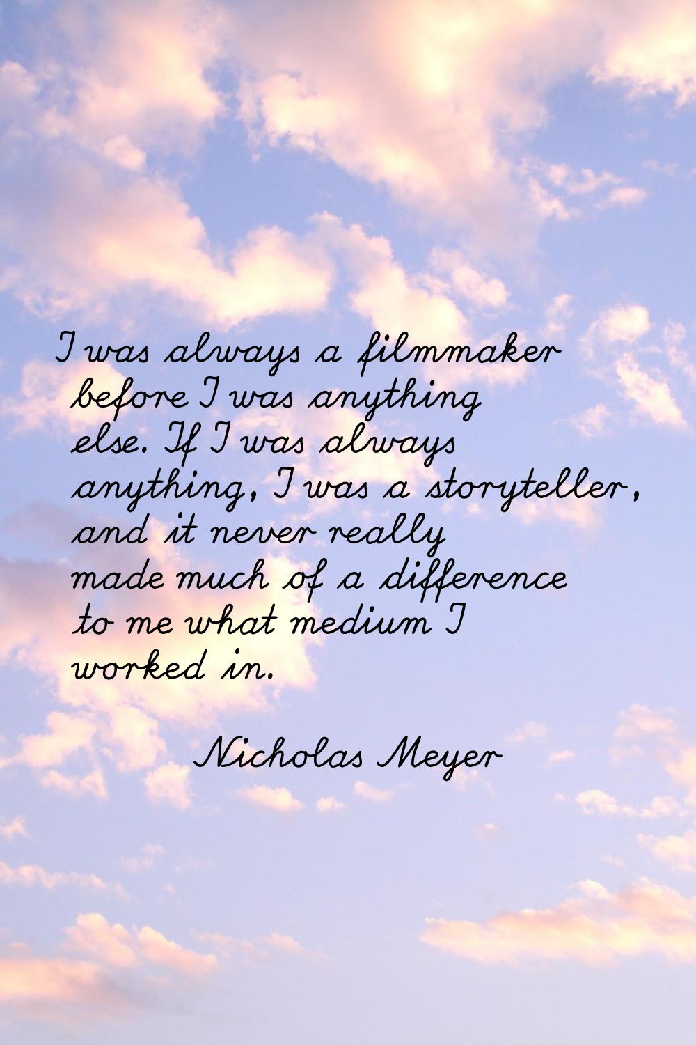 I was always a filmmaker before I was anything else. If I was always anything, I was a storyteller,