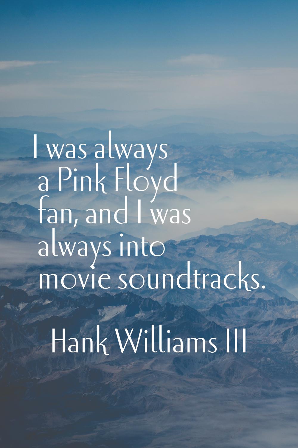 I was always a Pink Floyd fan, and I was always into movie soundtracks.