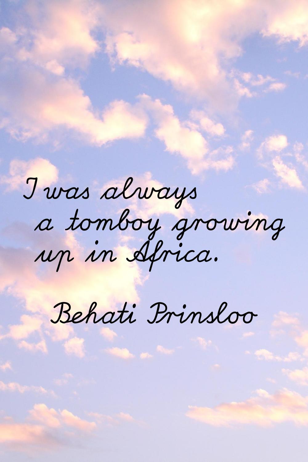 I was always a tomboy growing up in Africa.