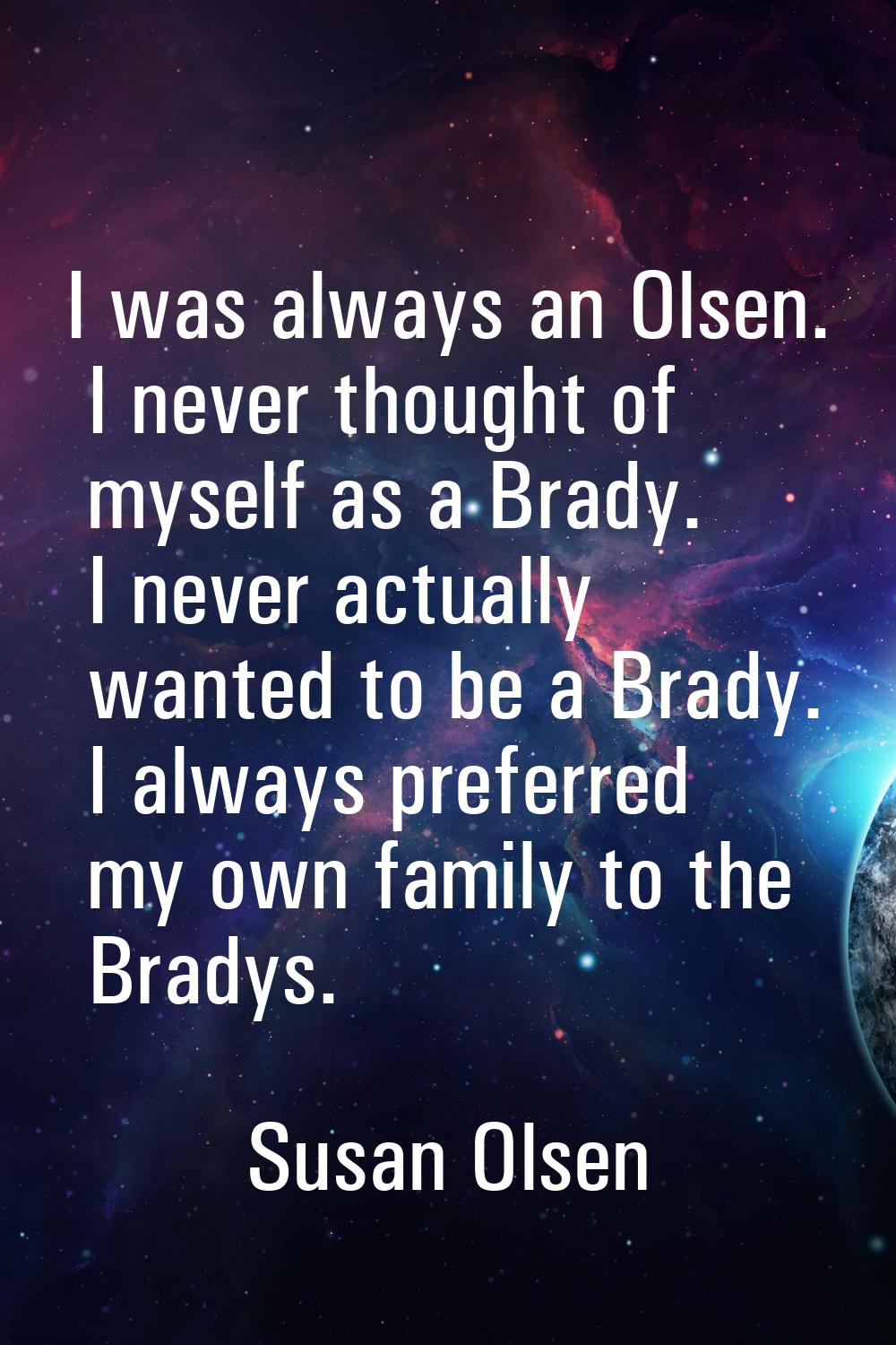 I was always an Olsen. I never thought of myself as a Brady. I never actually wanted to be a Brady.