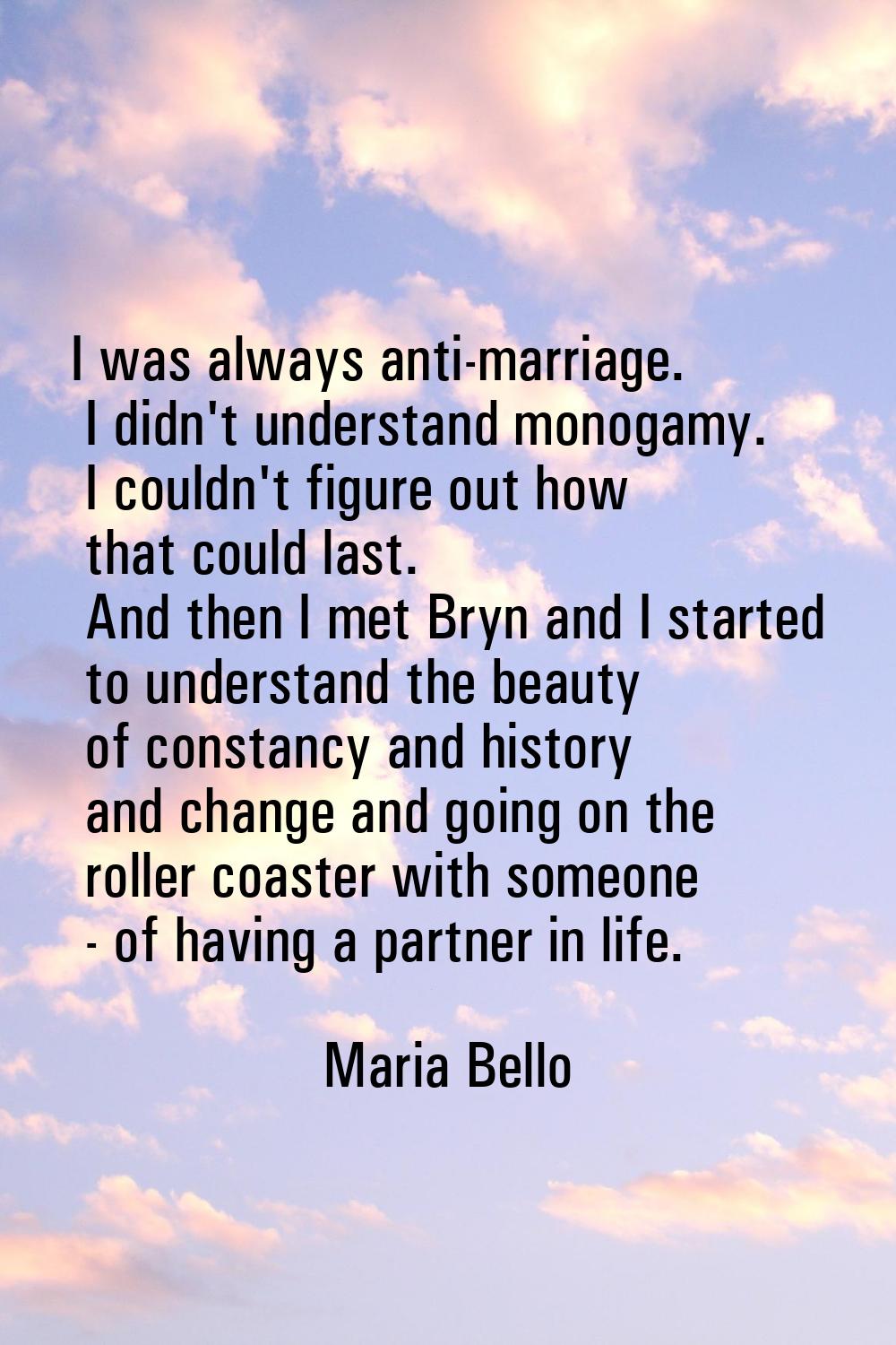 I was always anti-marriage. I didn't understand monogamy. I couldn't figure out how that could last