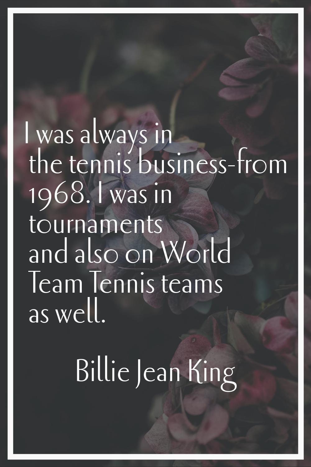 I was always in the tennis business-from 1968. I was in tournaments and also on World Team Tennis t