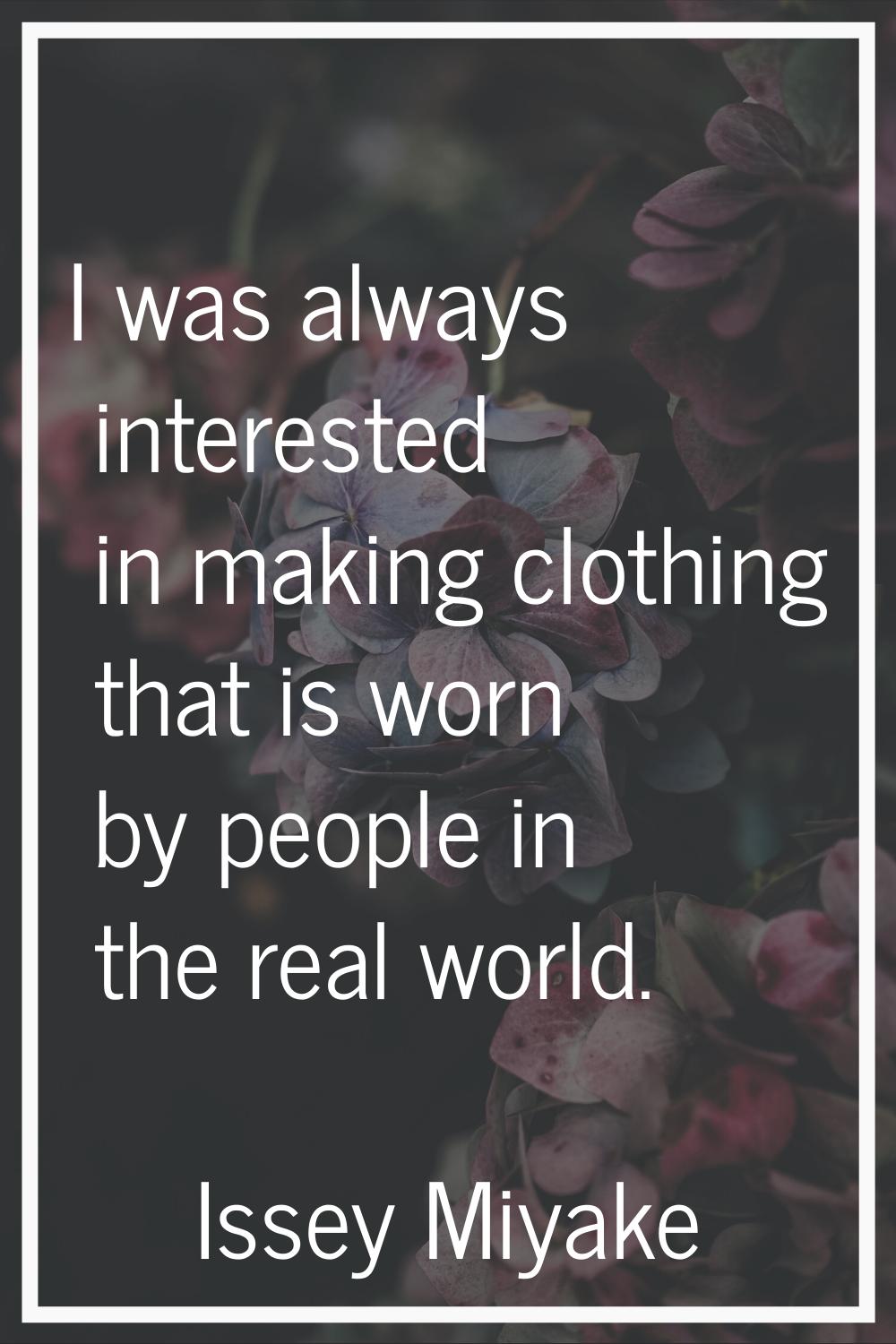 I was always interested in making clothing that is worn by people in the real world.