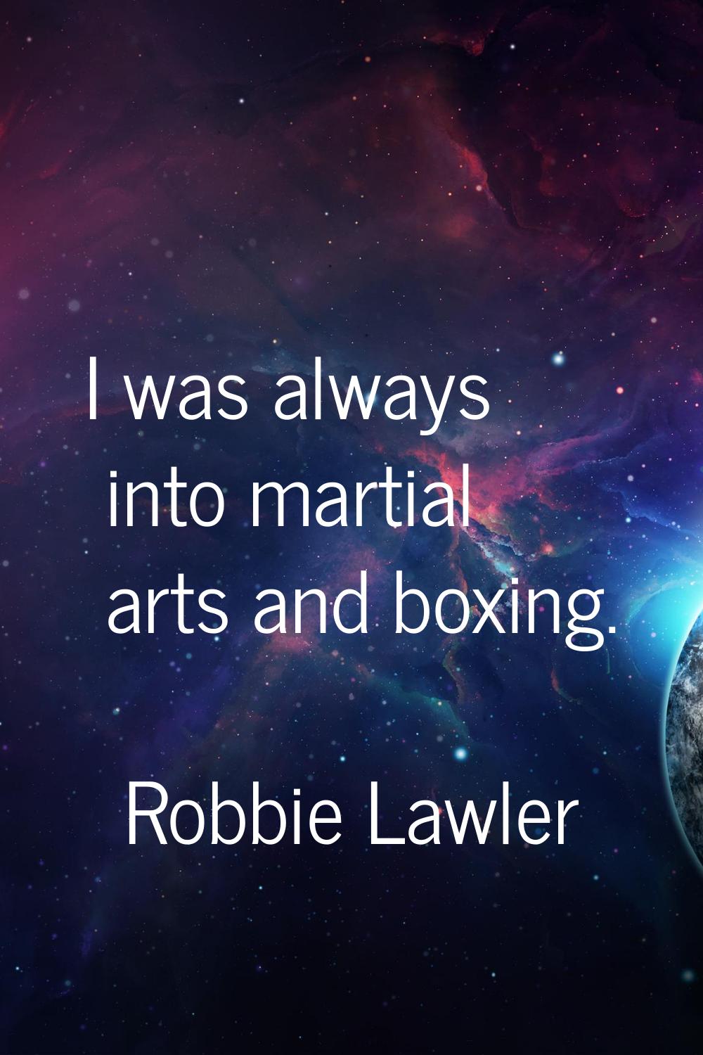 I was always into martial arts and boxing.