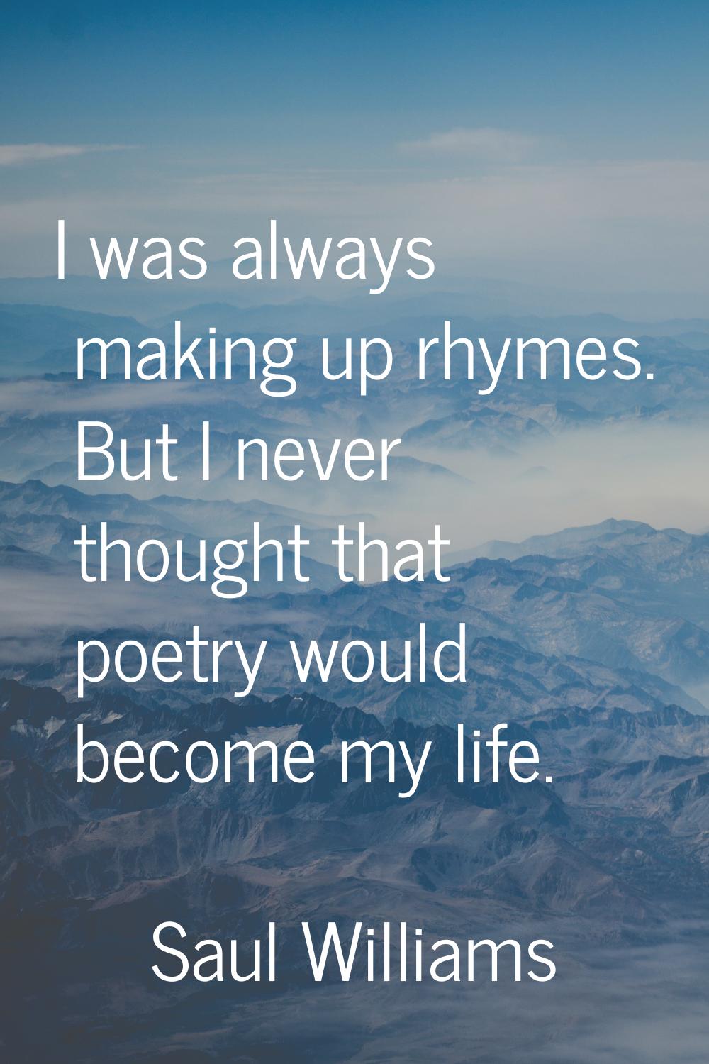 I was always making up rhymes. But I never thought that poetry would become my life.