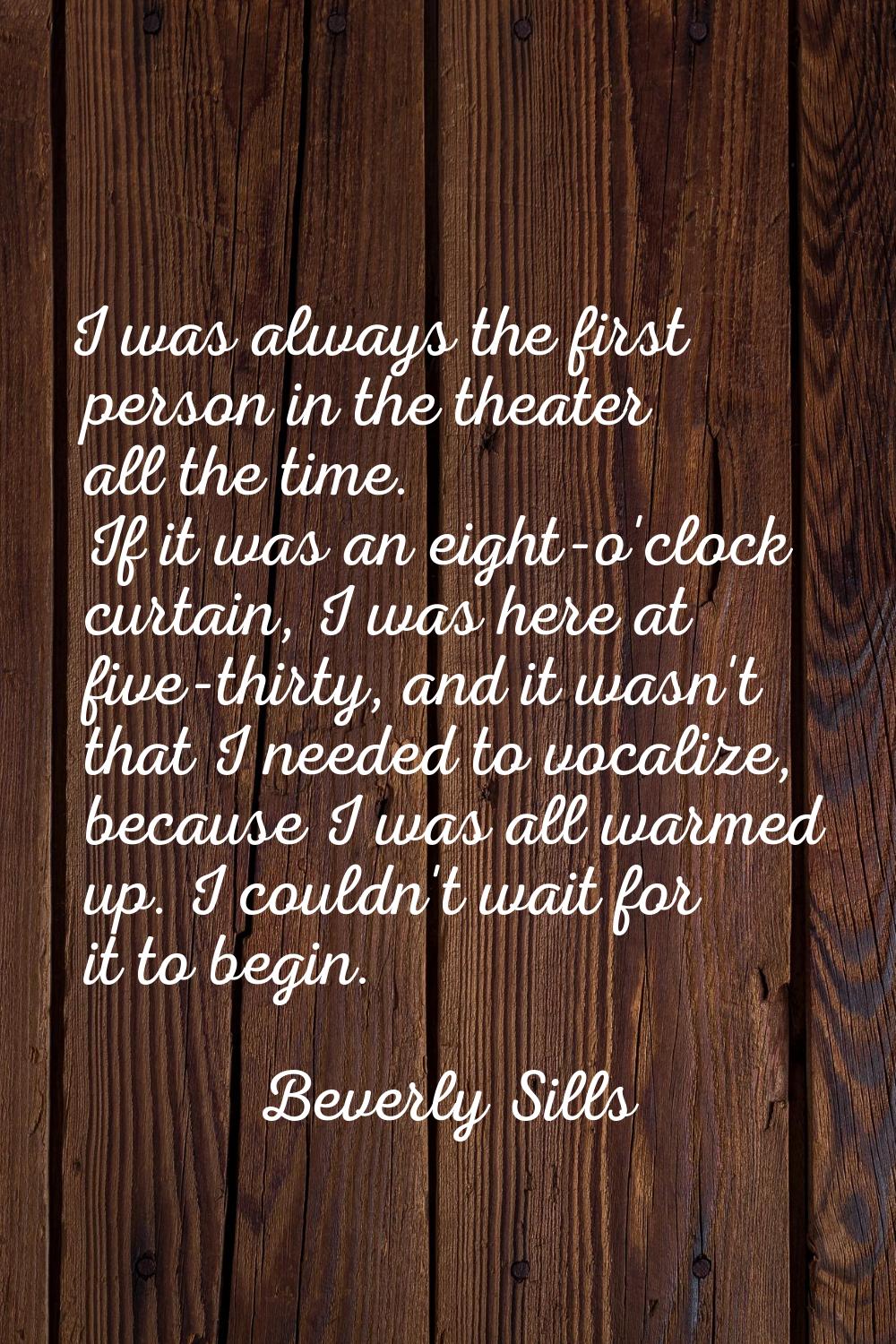 I was always the first person in the theater all the time. If it was an eight-o'clock curtain, I wa