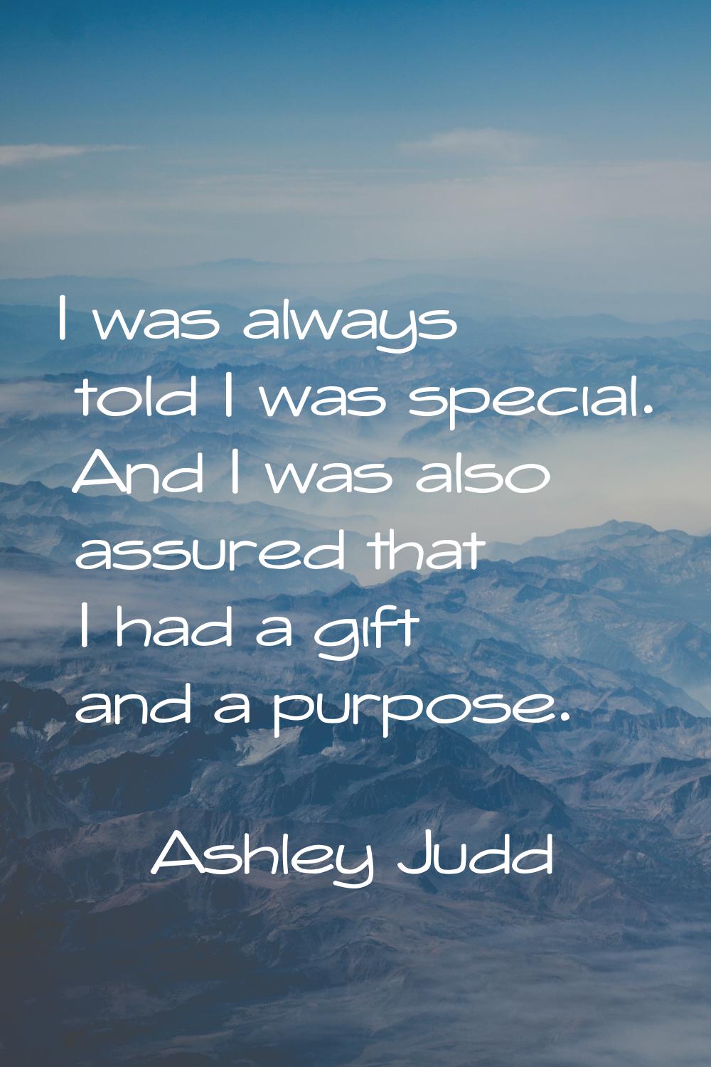 I was always told I was special. And I was also assured that I had a gift and a purpose.