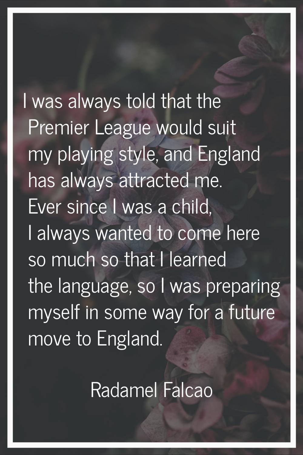 I was always told that the Premier League would suit my playing style, and England has always attra