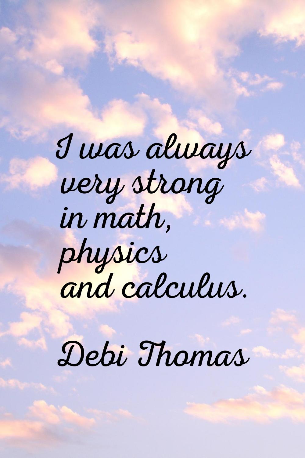 I was always very strong in math, physics and calculus.