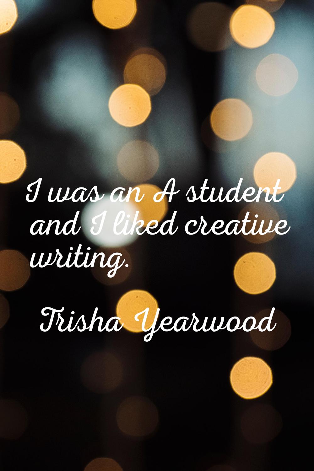 I was an A student and I liked creative writing.