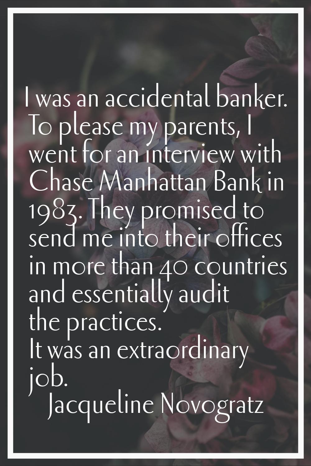 I was an accidental banker. To please my parents, I went for an interview with Chase Manhattan Bank