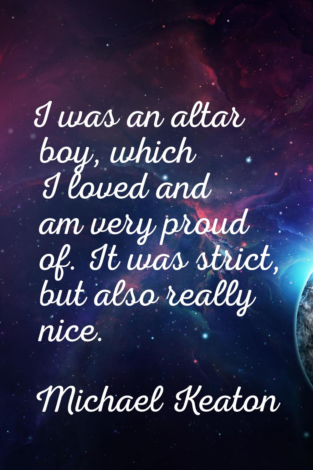 I was an altar boy, which I loved and am very proud of. It was strict, but also really nice.