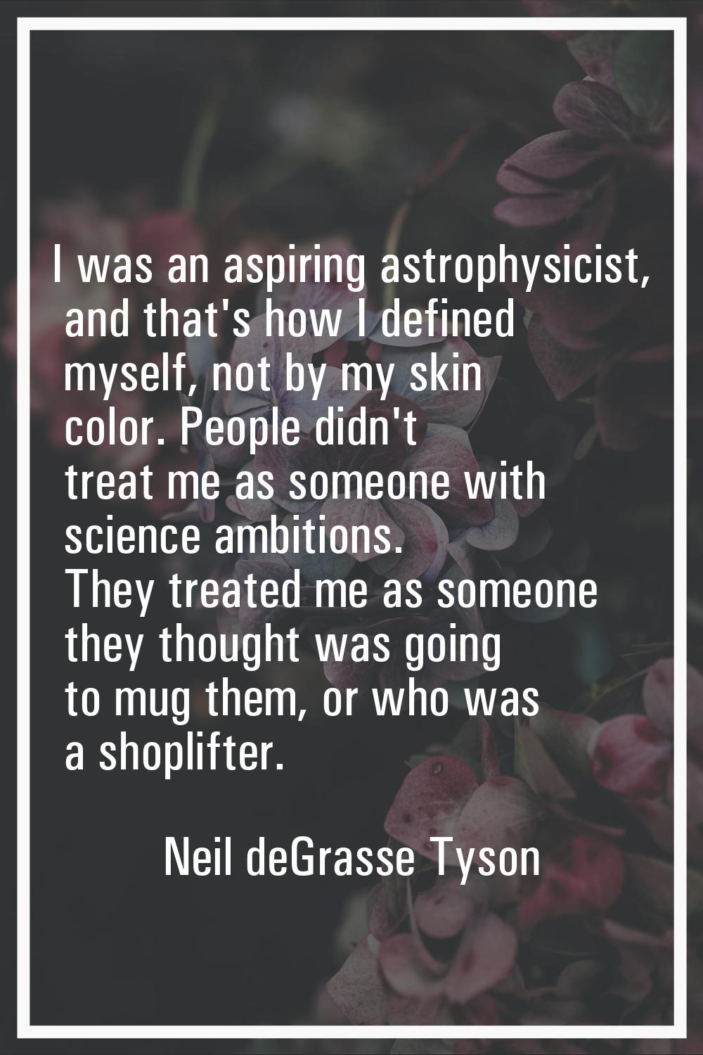 I was an aspiring astrophysicist, and that's how I defined myself, not by my skin color. People did