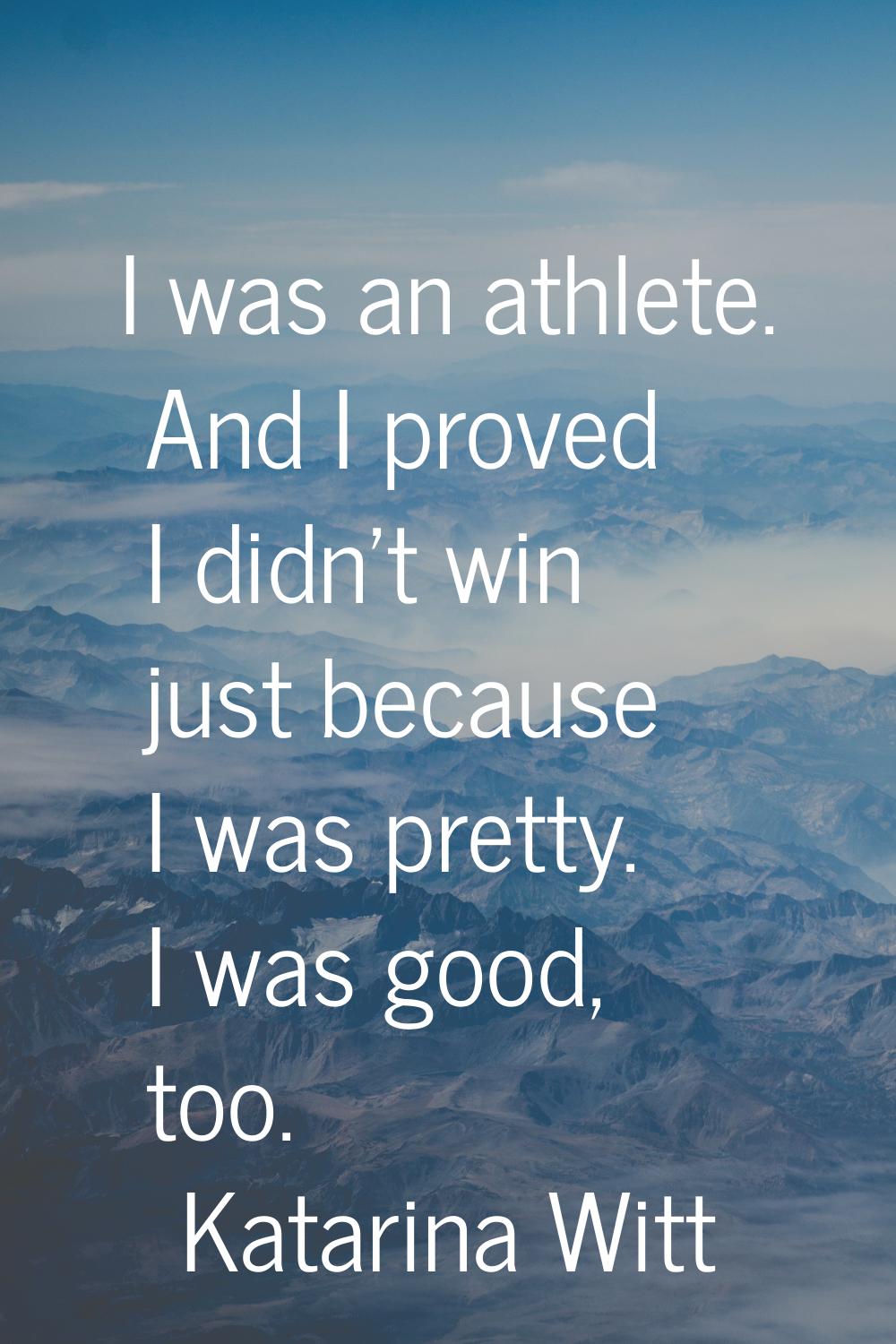 I was an athlete. And I proved I didn't win just because I was pretty. I was good, too.