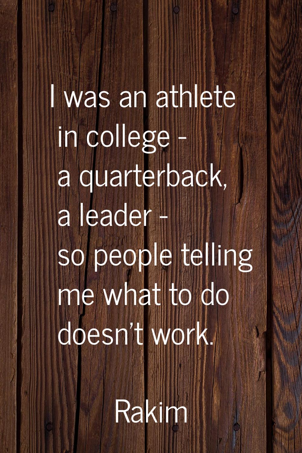 I was an athlete in college - a quarterback, a leader - so people telling me what to do doesn't wor