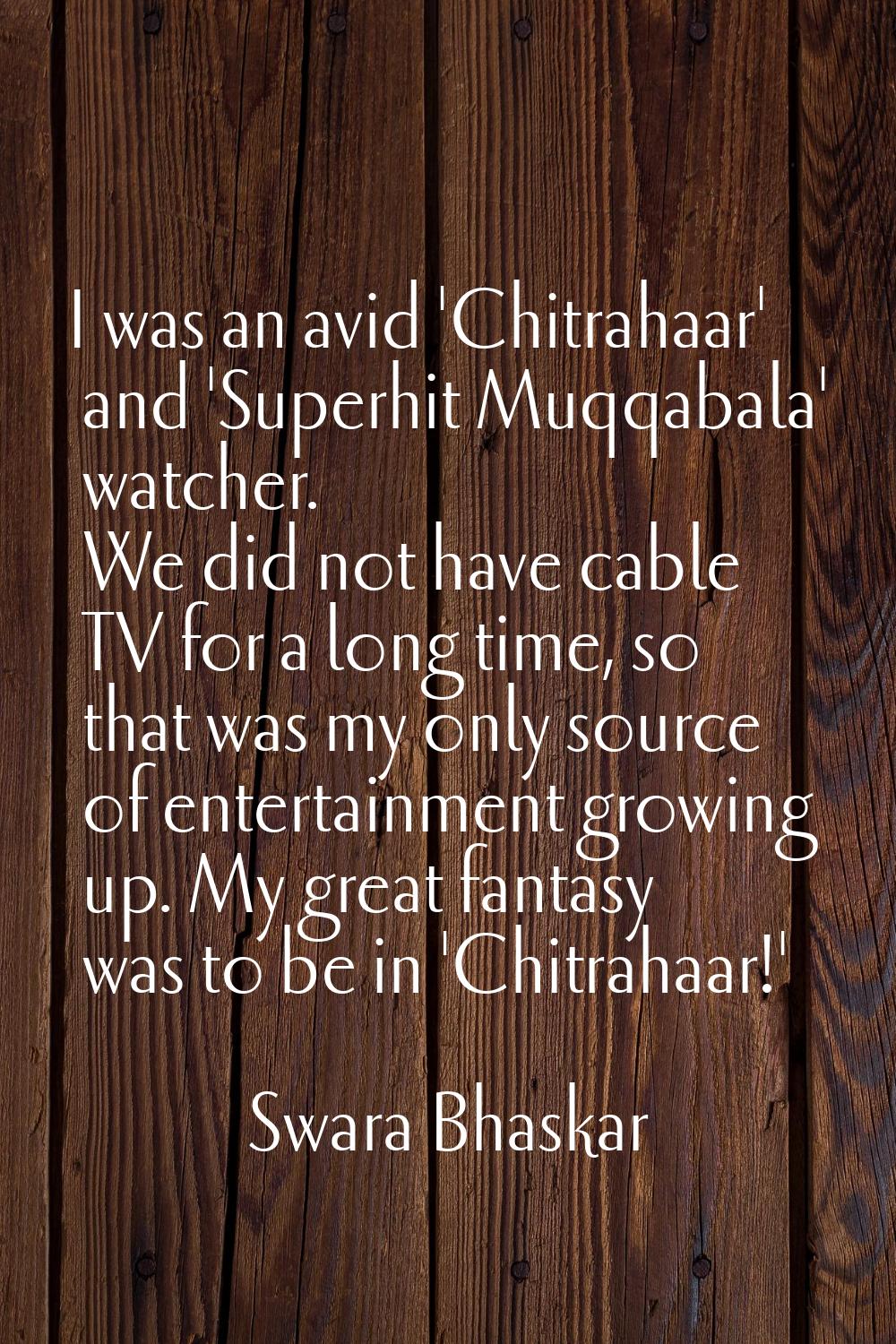 I was an avid 'Chitrahaar' and 'Superhit Muqqabala' watcher. We did not have cable TV for a long ti