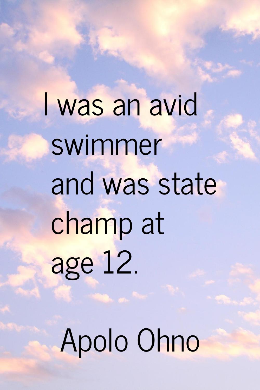 I was an avid swimmer and was state champ at age 12.