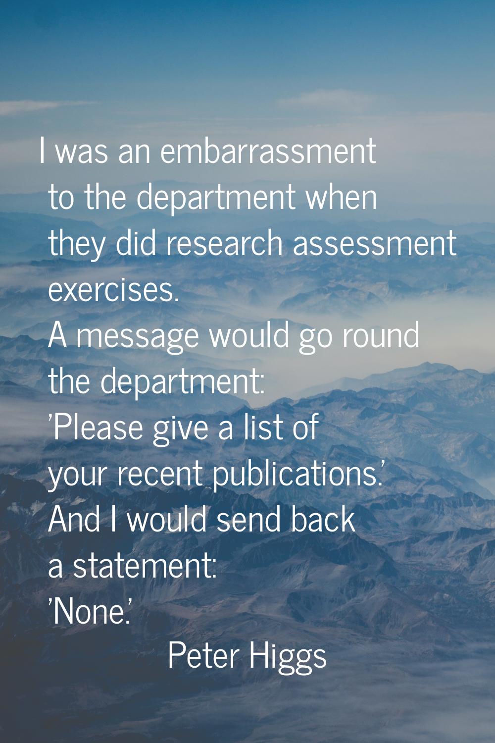 I was an embarrassment to the department when they did research assessment exercises. A message wou