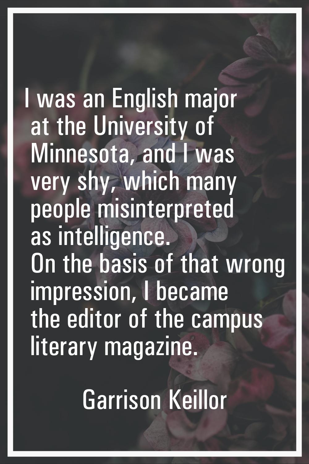 I was an English major at the University of Minnesota, and I was very shy, which many people misint