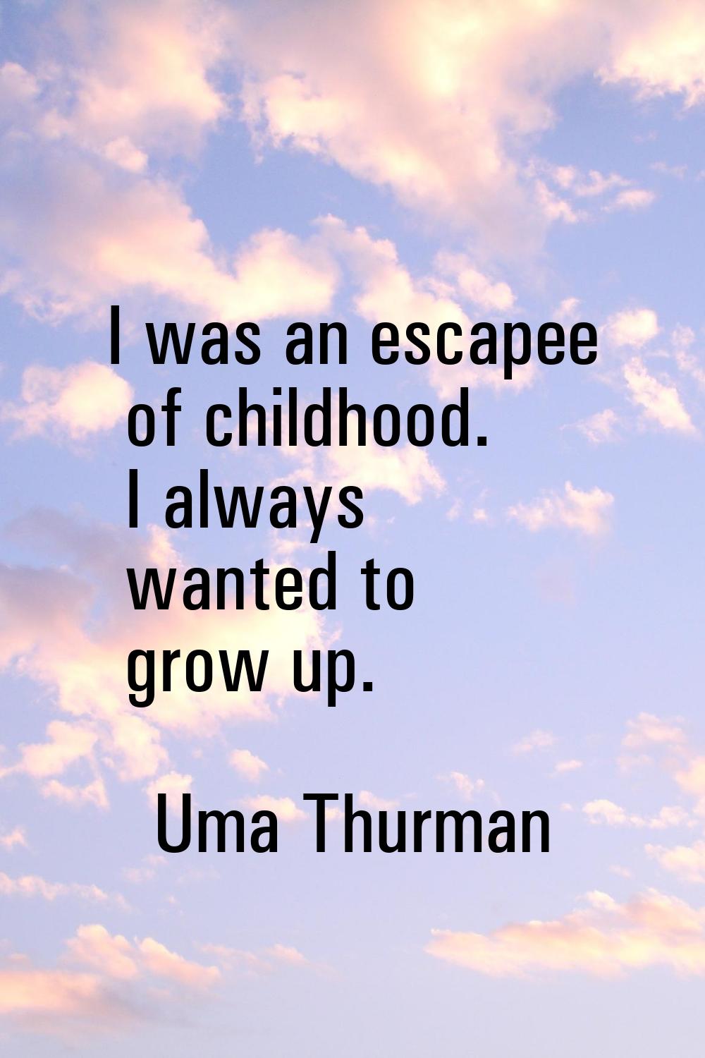 I was an escapee of childhood. I always wanted to grow up.