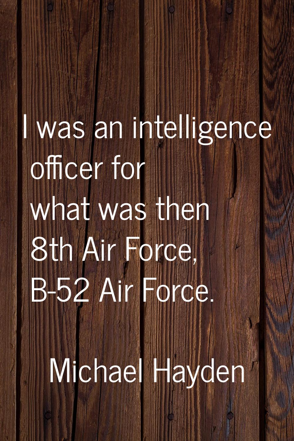 I was an intelligence officer for what was then 8th Air Force, B-52 Air Force.