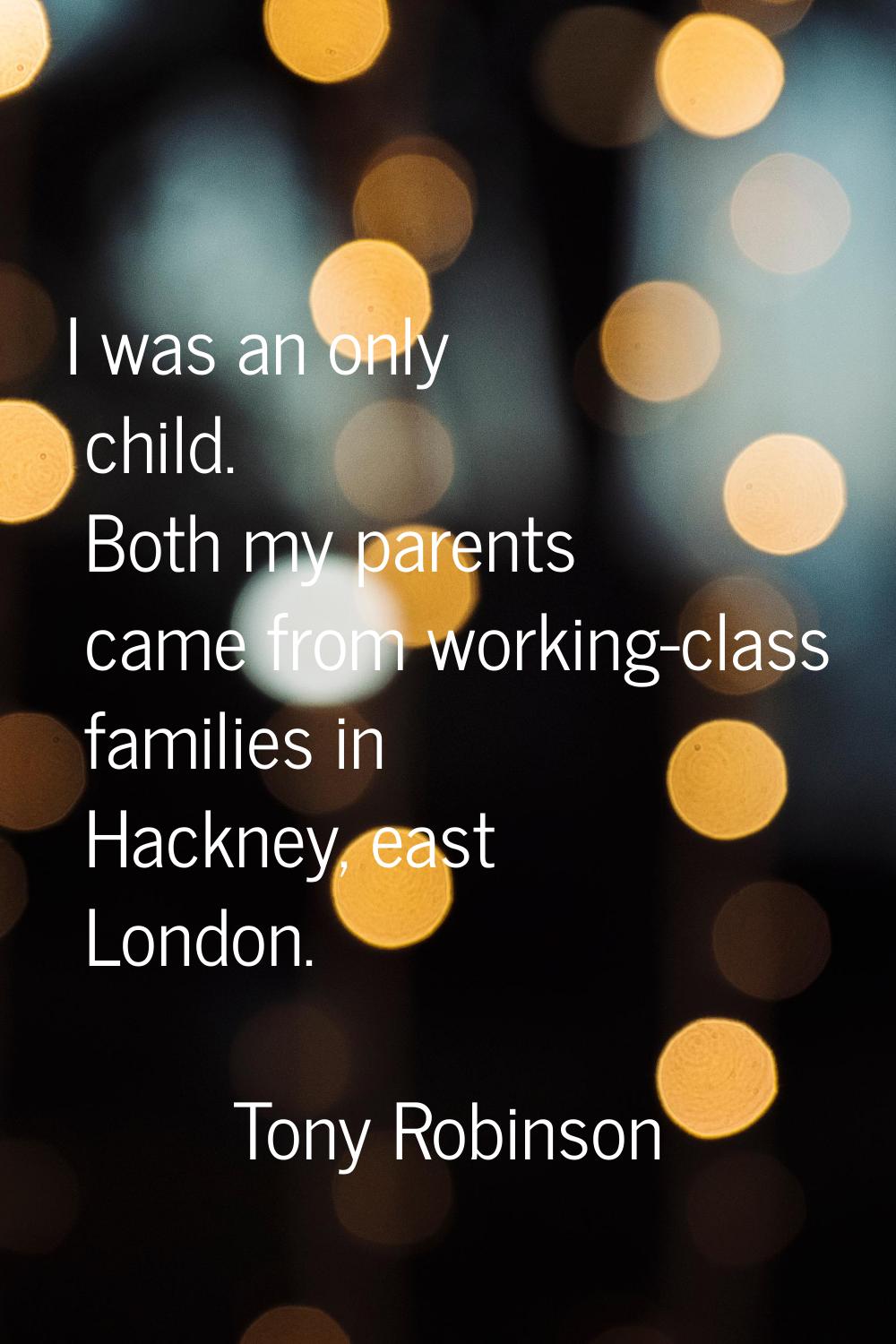 I was an only child. Both my parents came from working-class families in Hackney, east London.
