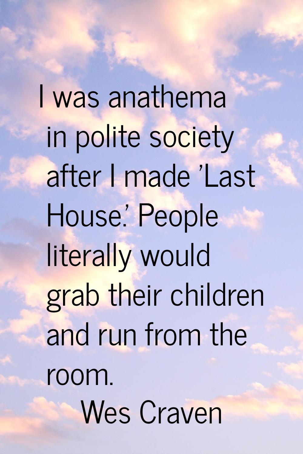 I was anathema in polite society after I made 'Last House.' People literally would grab their child