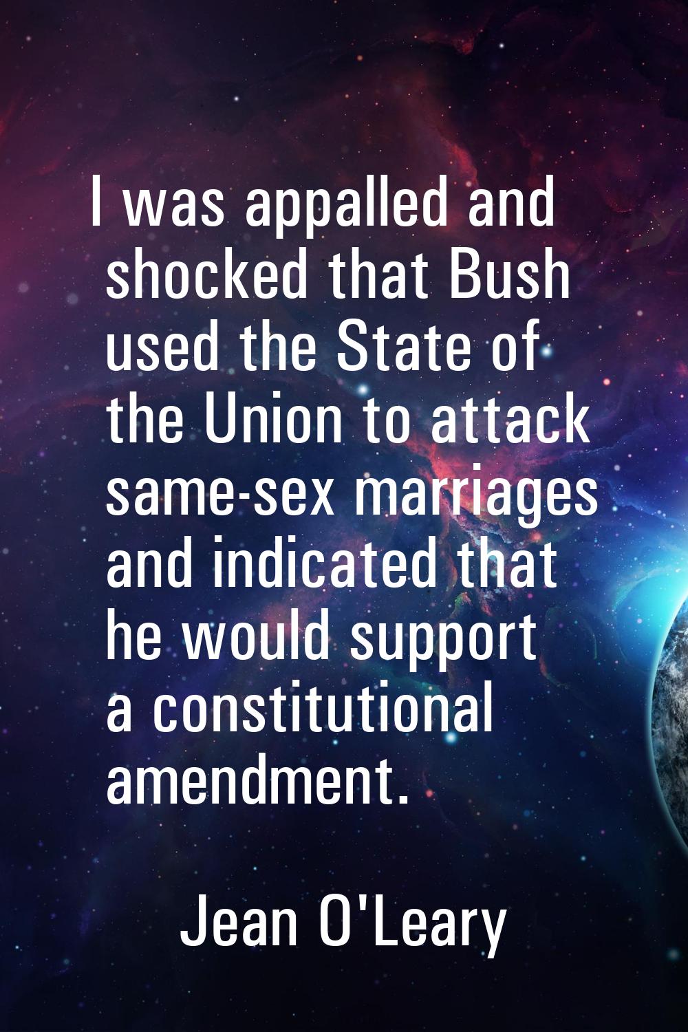 I was appalled and shocked that Bush used the State of the Union to attack same-sex marriages and i