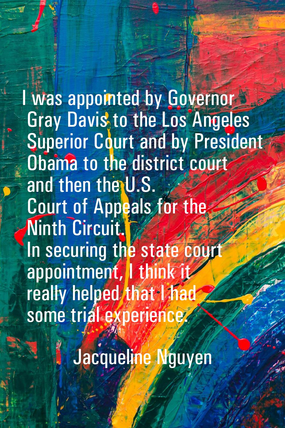 I was appointed by Governor Gray Davis to the Los Angeles Superior Court and by President Obama to 
