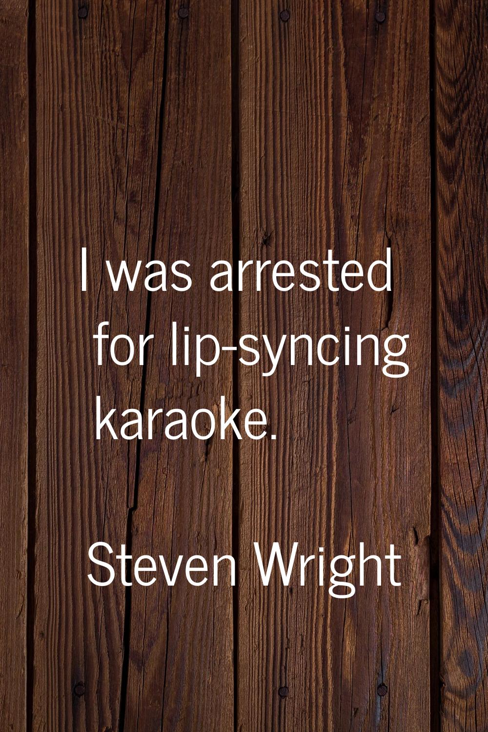 I was arrested for lip-syncing karaoke.