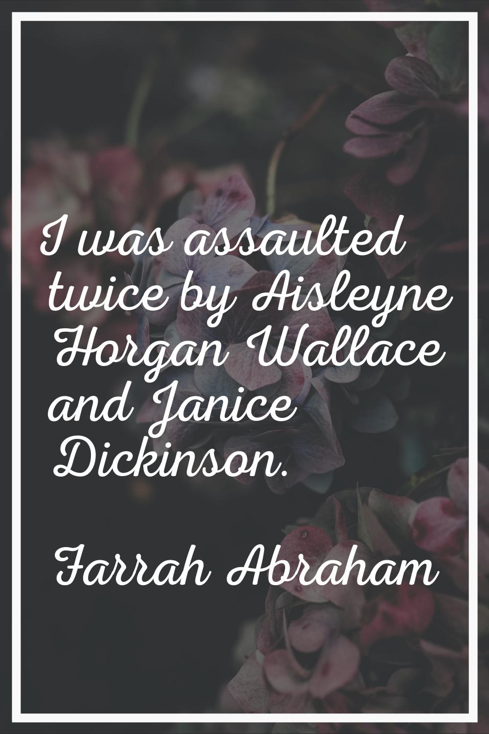I was assaulted twice by Aisleyne Horgan Wallace and Janice Dickinson.