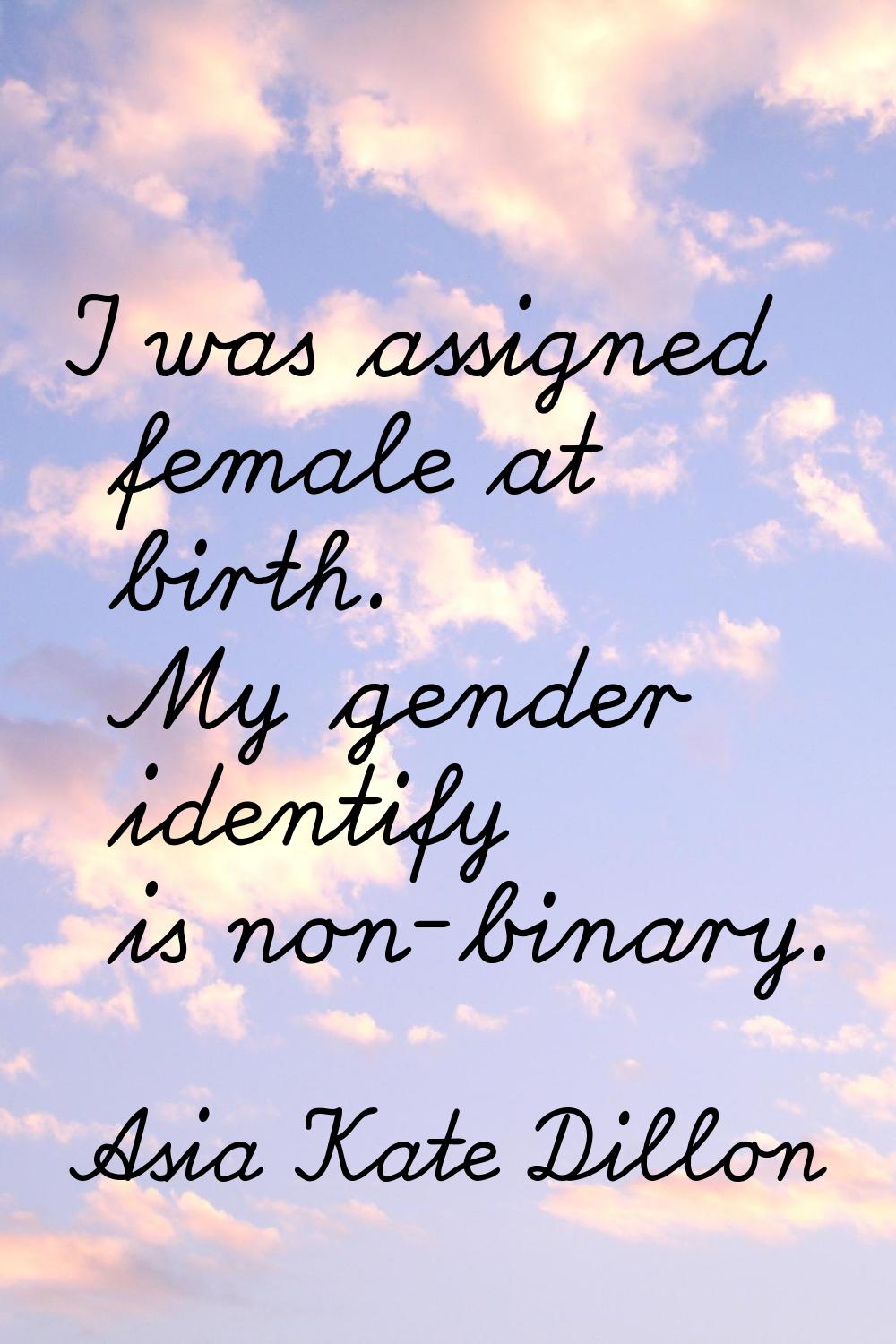 I was assigned female at birth. My gender identify is non-binary.