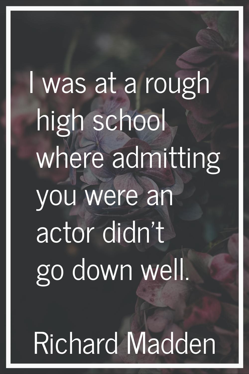 I was at a rough high school where admitting you were an actor didn't go down well.