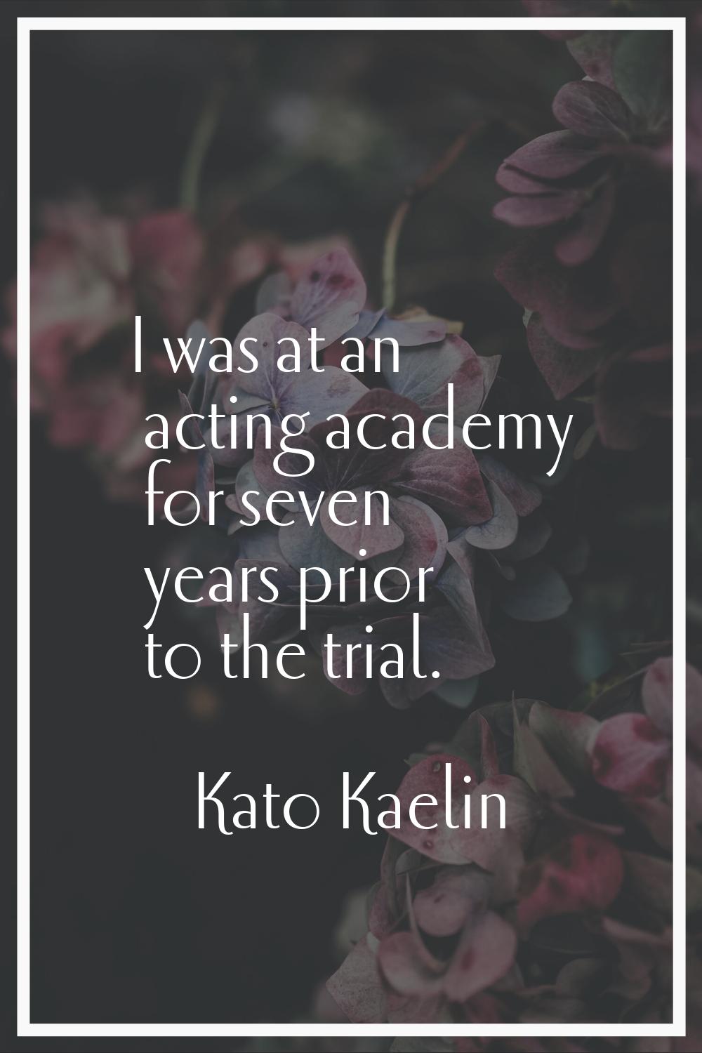 I was at an acting academy for seven years prior to the trial.