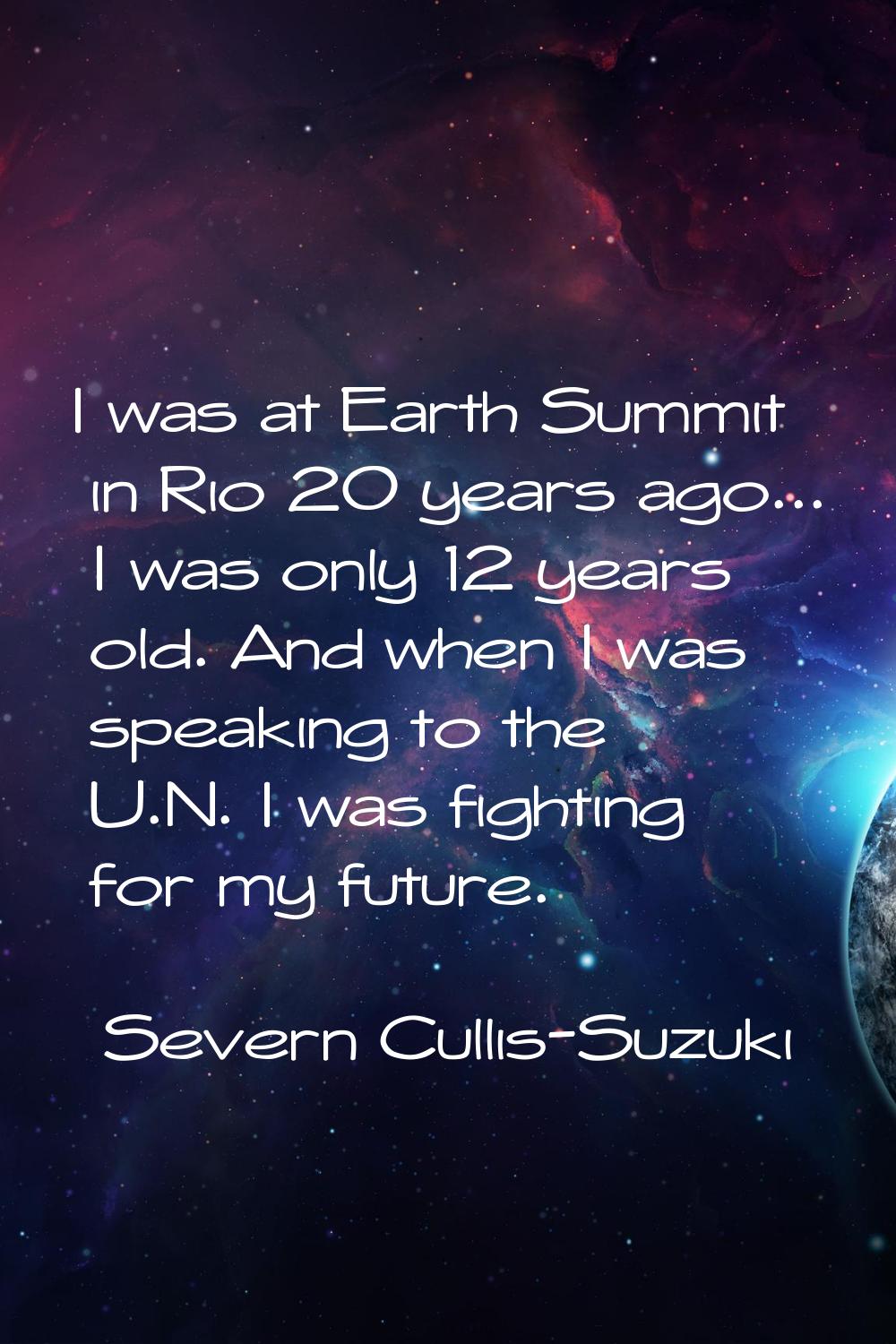 I was at Earth Summit in Rio 20 years ago... I was only 12 years old. And when I was speaking to th