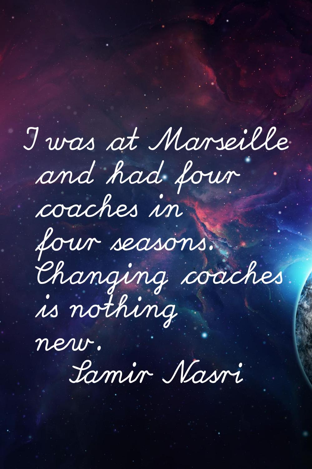 I was at Marseille and had four coaches in four seasons. Changing coaches is nothing new.