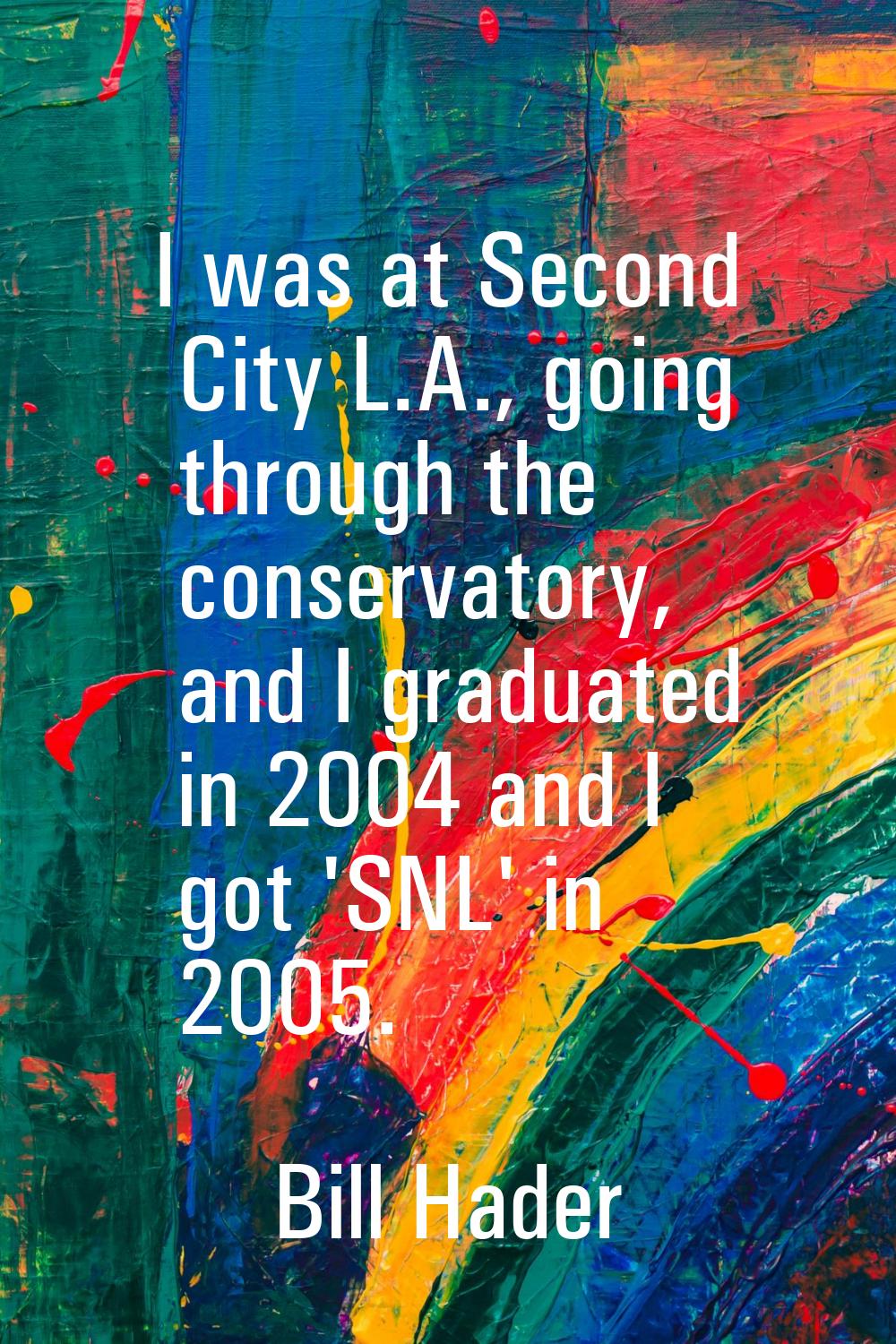 I was at Second City L.A., going through the conservatory, and I graduated in 2004 and I got 'SNL' 
