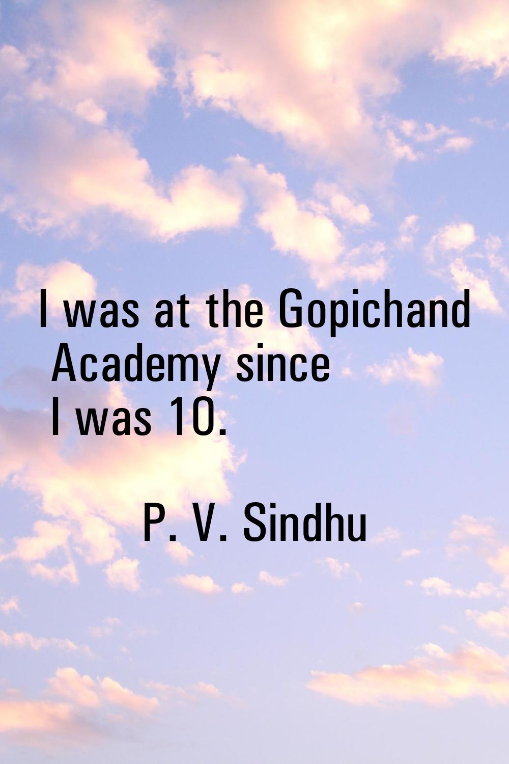 I was at the Gopichand Academy since I was 10.