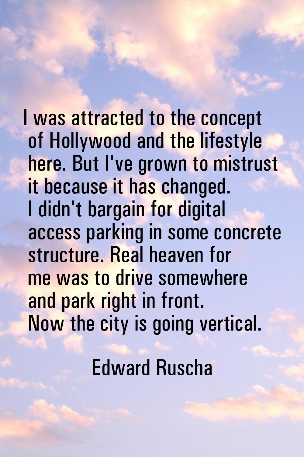 I was attracted to the concept of Hollywood and the lifestyle here. But I've grown to mistrust it b
