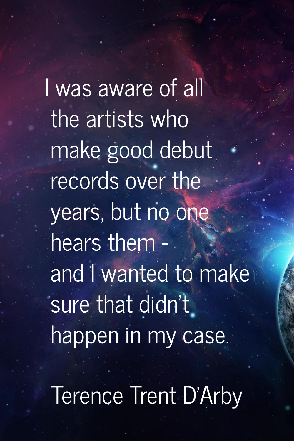 I was aware of all the artists who make good debut records over the years, but no one hears them - 