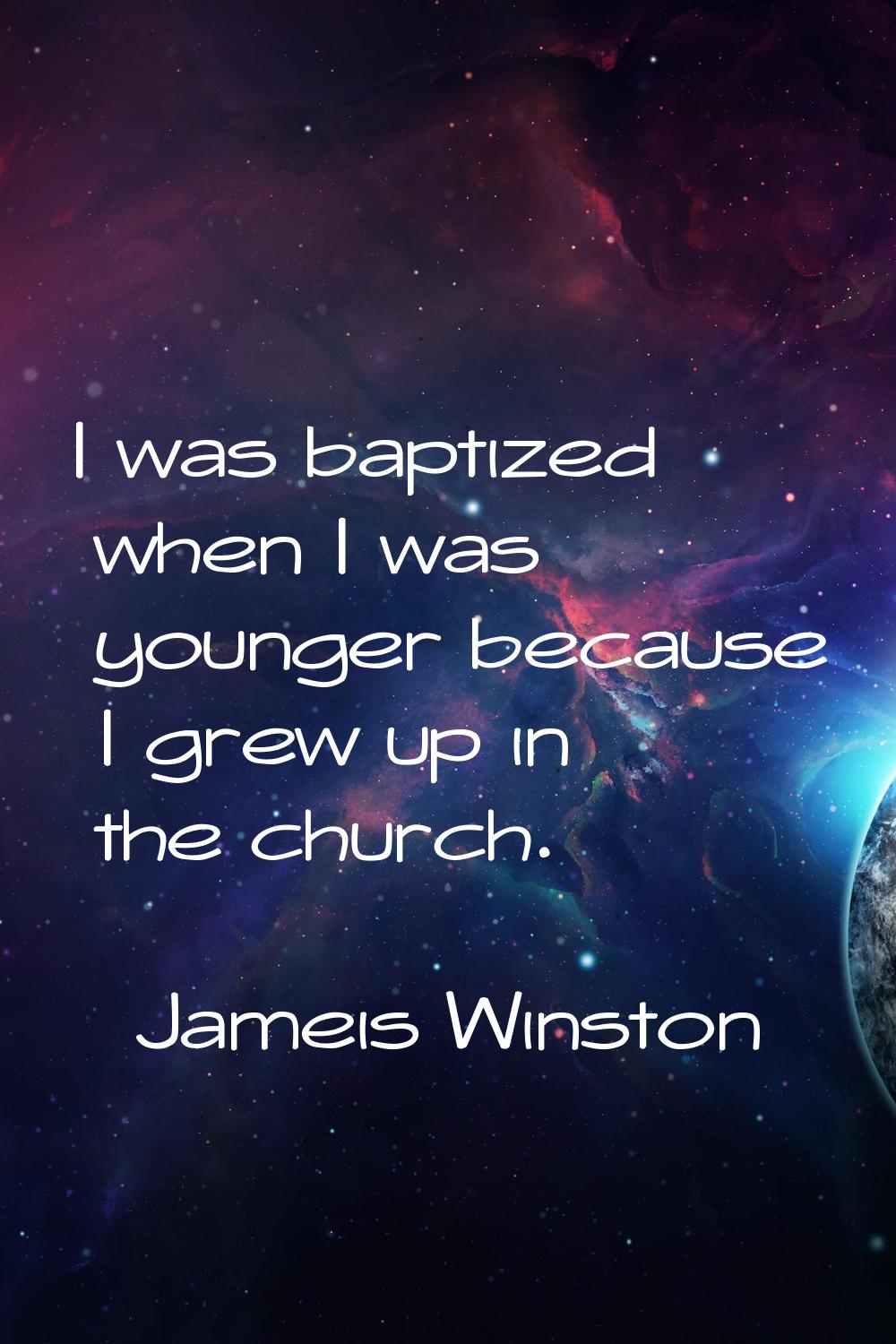 I was baptized when I was younger because I grew up in the church.