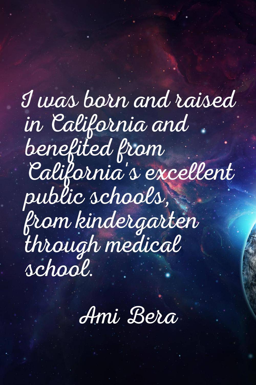 I was born and raised in California and benefited from California's excellent public schools, from 