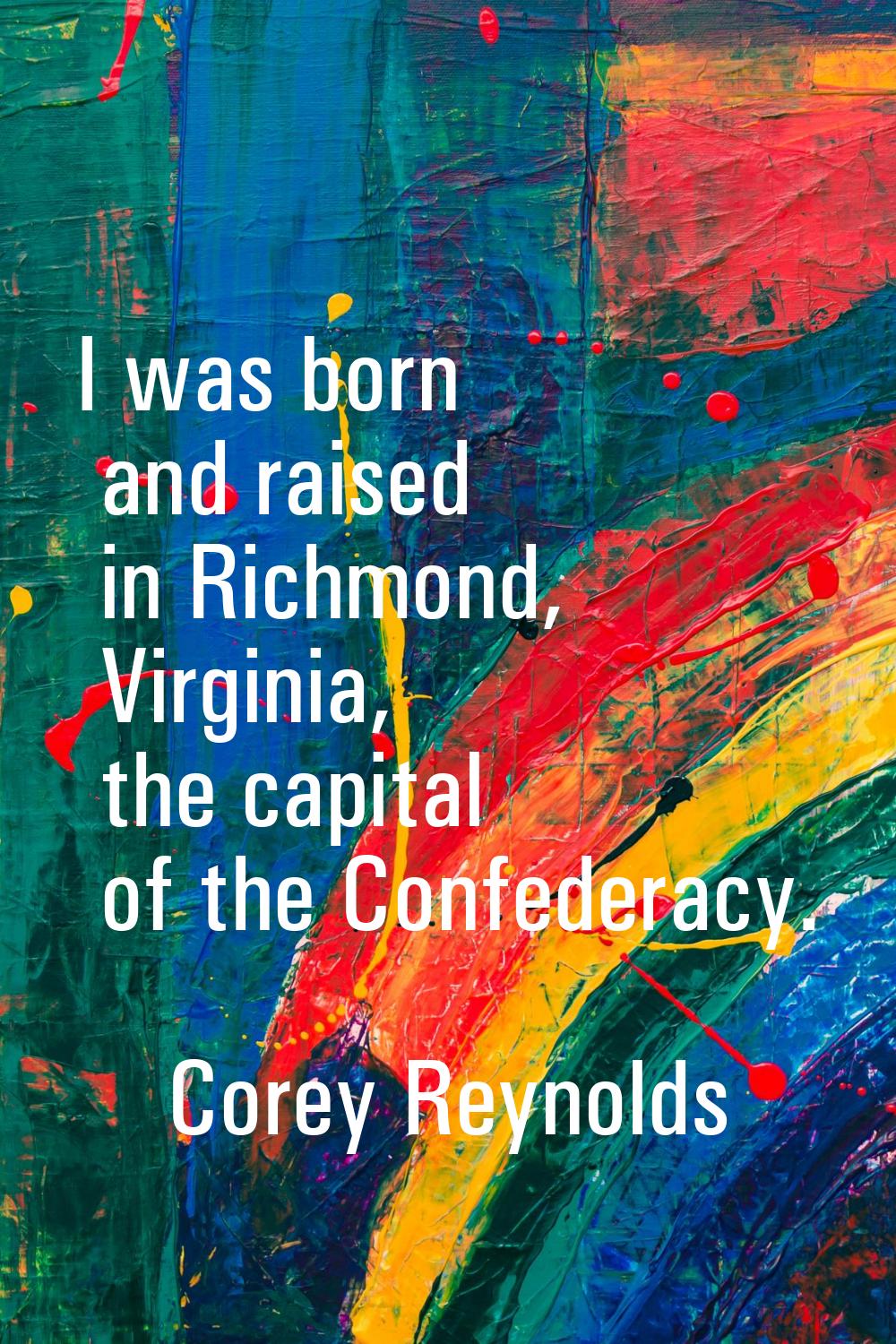 I was born and raised in Richmond, Virginia, the capital of the Confederacy.