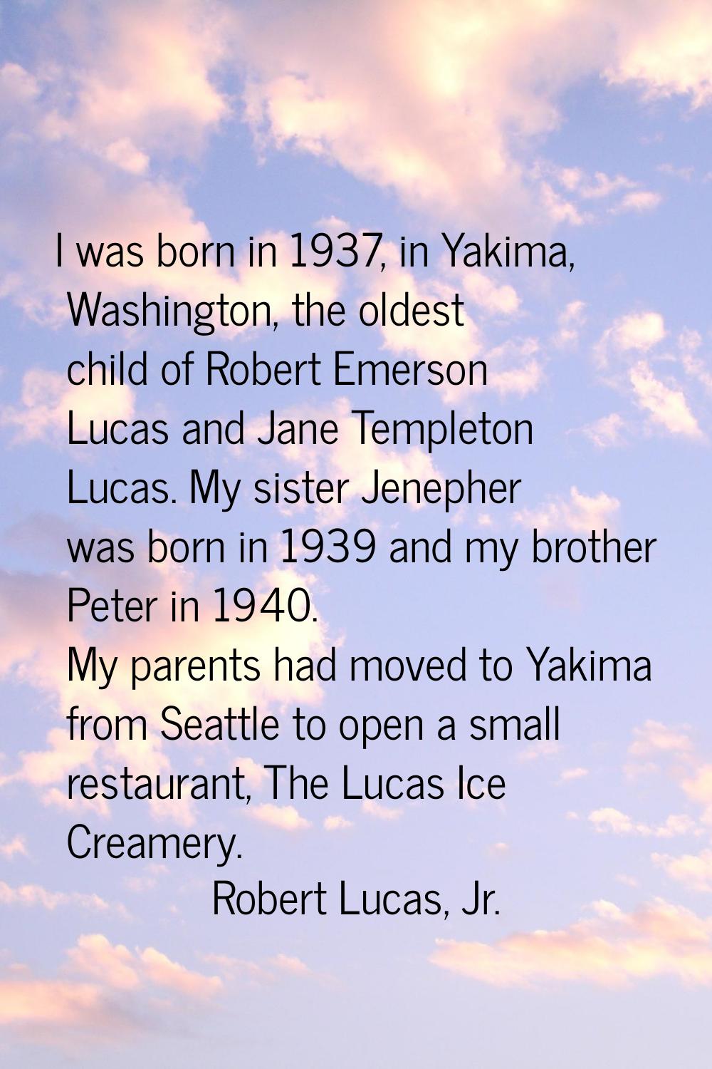 I was born in 1937, in Yakima, Washington, the oldest child of Robert Emerson Lucas and Jane Temple