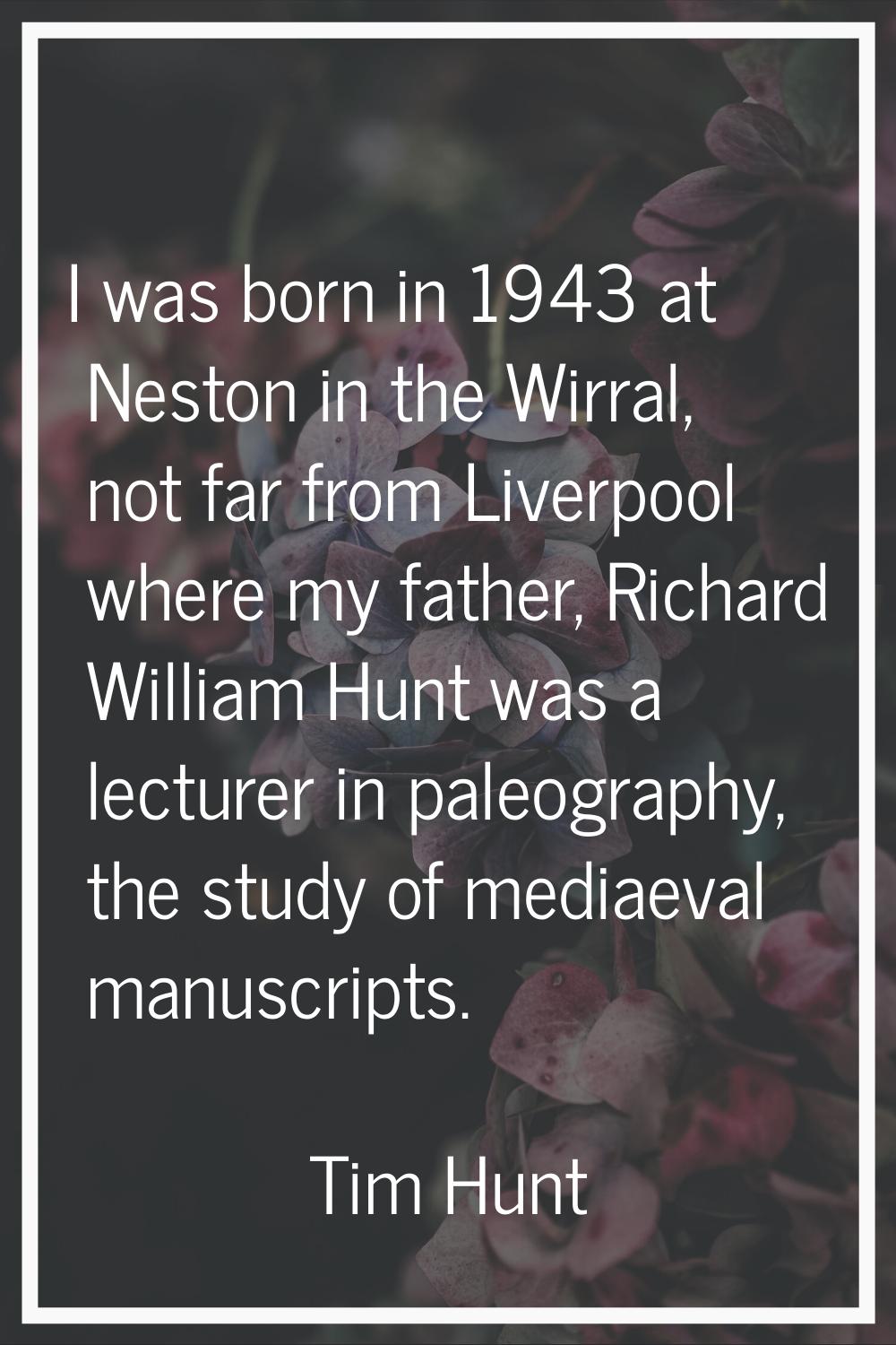 I was born in 1943 at Neston in the Wirral, not far from Liverpool where my father, Richard William