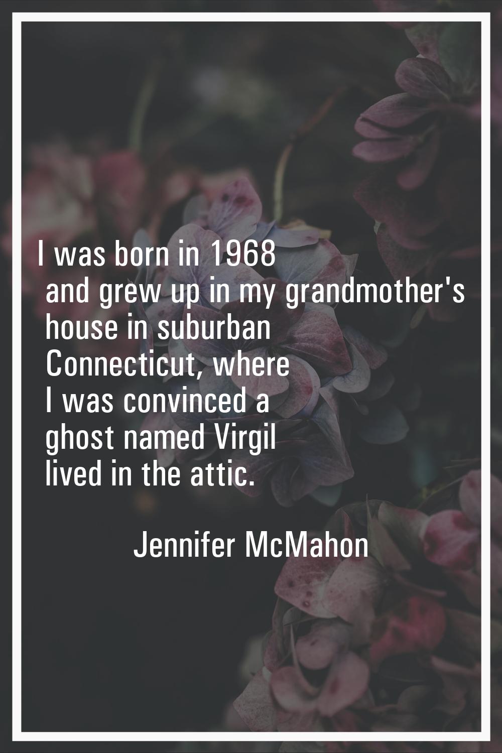 I was born in 1968 and grew up in my grandmother's house in suburban Connecticut, where I was convi
