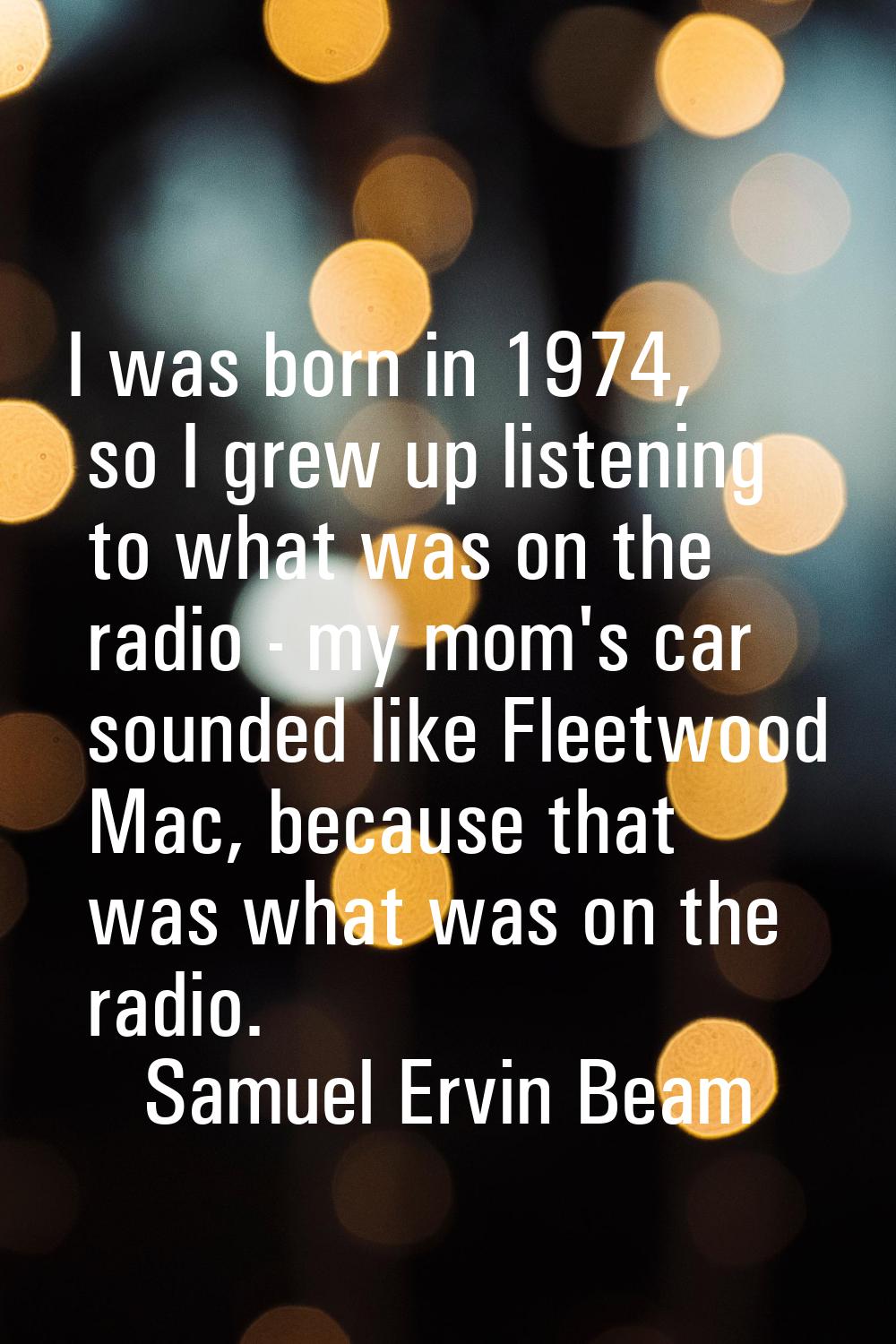 I was born in 1974, so I grew up listening to what was on the radio - my mom's car sounded like Fle